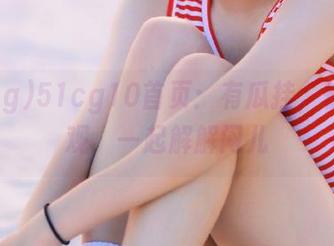 51cg10首页：有瓜挂，快来围观，一起解解闷儿