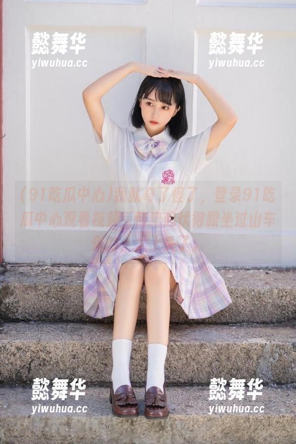 91吃瓜中心 我就奇了怪了,登录91吃瓜中心观看视频,情绪起伏得跟坐过山车似的,太上头了。