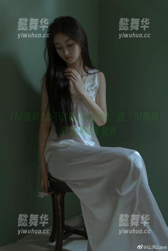 永不迷路的瓜走读，在“hl黑料”里发现的新视野