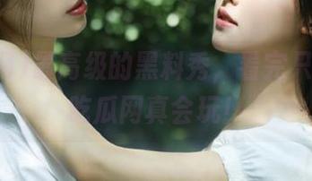 最高级的黑料秀，看完只想说：吃瓜网真会玩！