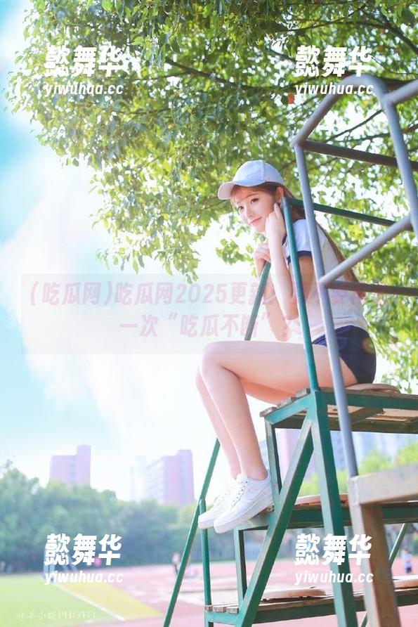 吃瓜网 吃瓜网2025更新:要不要再来一次“吃瓜不断”?