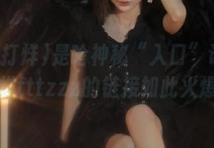是啥神秘“入口”让黑料不打烊tttzzz的链接如此火爆？