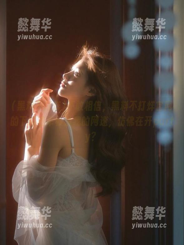 不敢相信，黑料不打烊官网的下载速率秒杀我的网速，仿佛在开party？