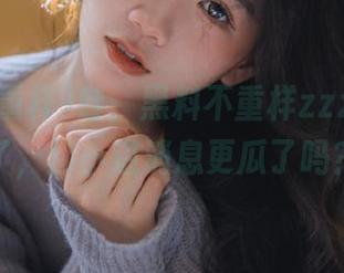 哇，黑料不重样zzzttt更新了，那小道消息更瓜了吗？