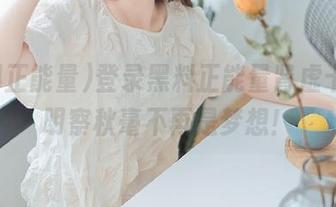 登录黑料正能量肾虚十八，明察秋毫不再是梦想！