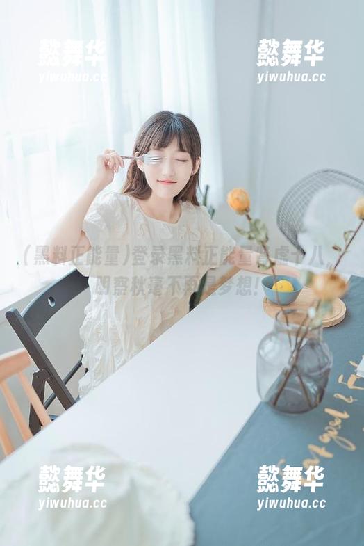 黑料正能量 登录黑料正能量肾虚十八,明察秋毫不再是梦想!