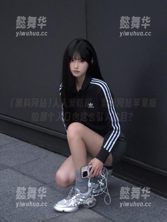 黑料网站 人人爱吃瓜,黑料网站苹果版的那个入口也这么引人注目?